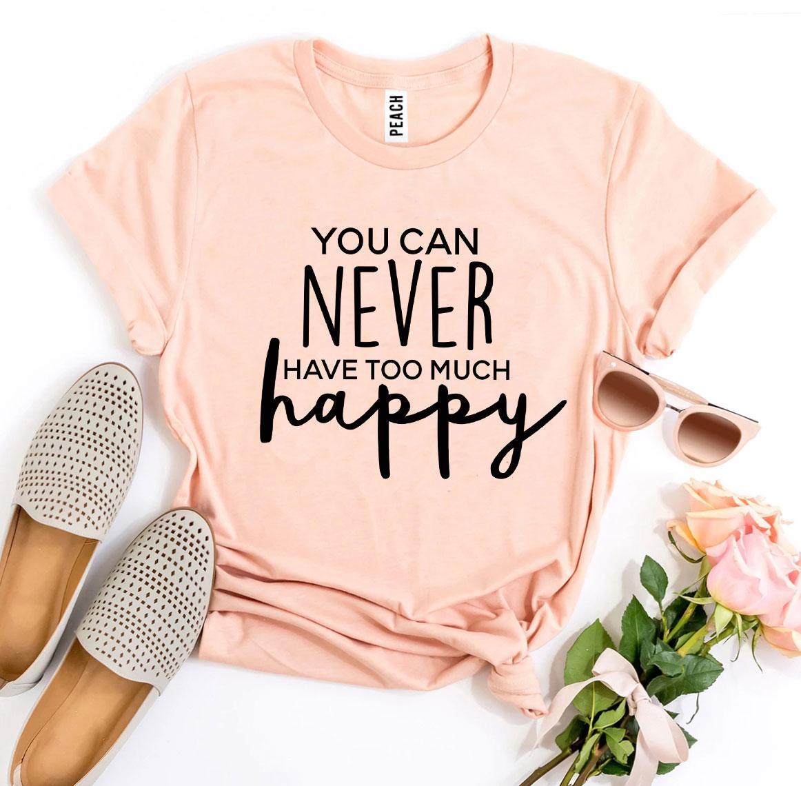 A peach You Can Never Have Too Much Happy T-shirt